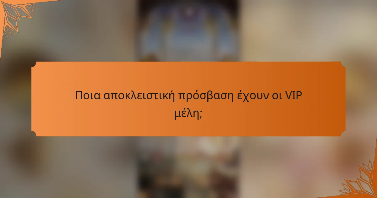 Ποια αποκλειστική πρόσβαση έχουν οι VIP μέλη;