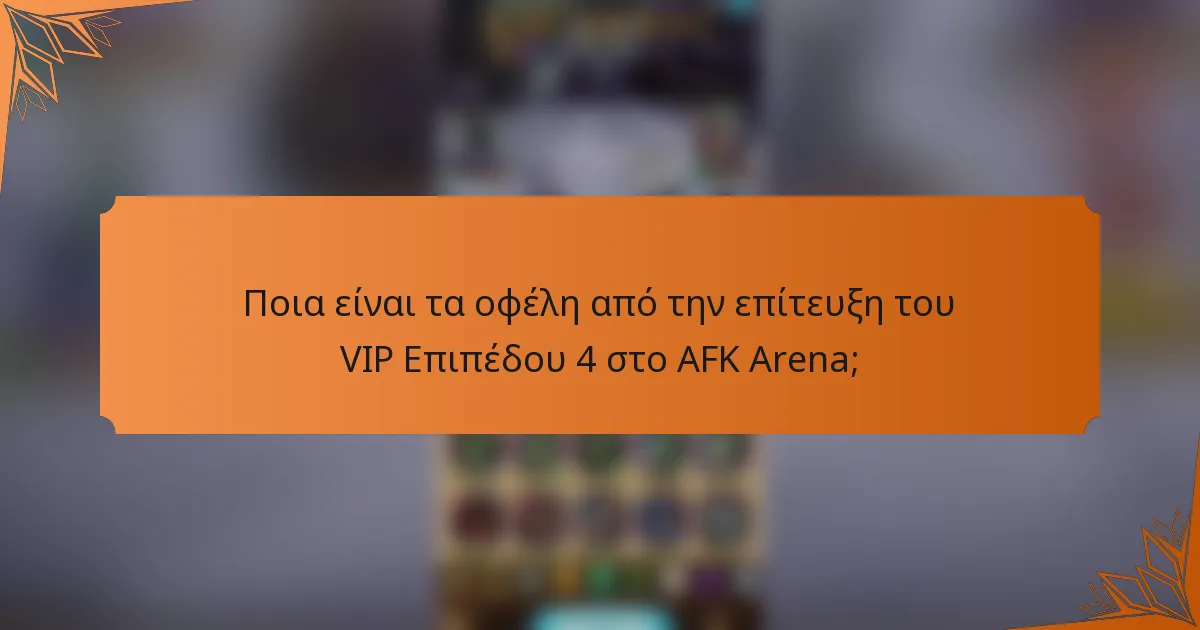 Ποια είναι τα οφέλη από την επίτευξη του VIP Επιπέδου 4 στο AFK Arena;