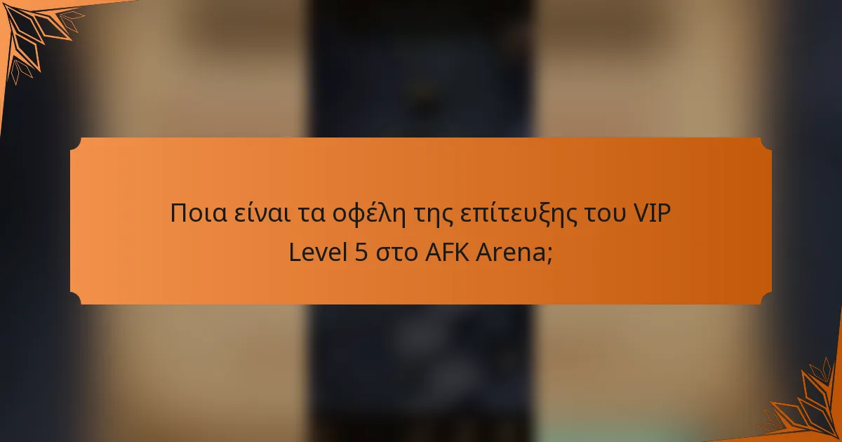 Ποια είναι τα οφέλη της επίτευξης του VIP Level 5 στο AFK Arena;