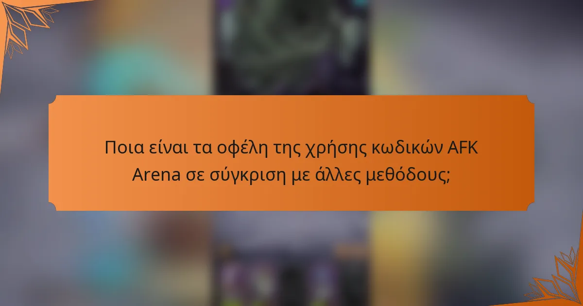 Ποια είναι τα οφέλη της χρήσης κωδικών AFK Arena σε σύγκριση με άλλες μεθόδους;
