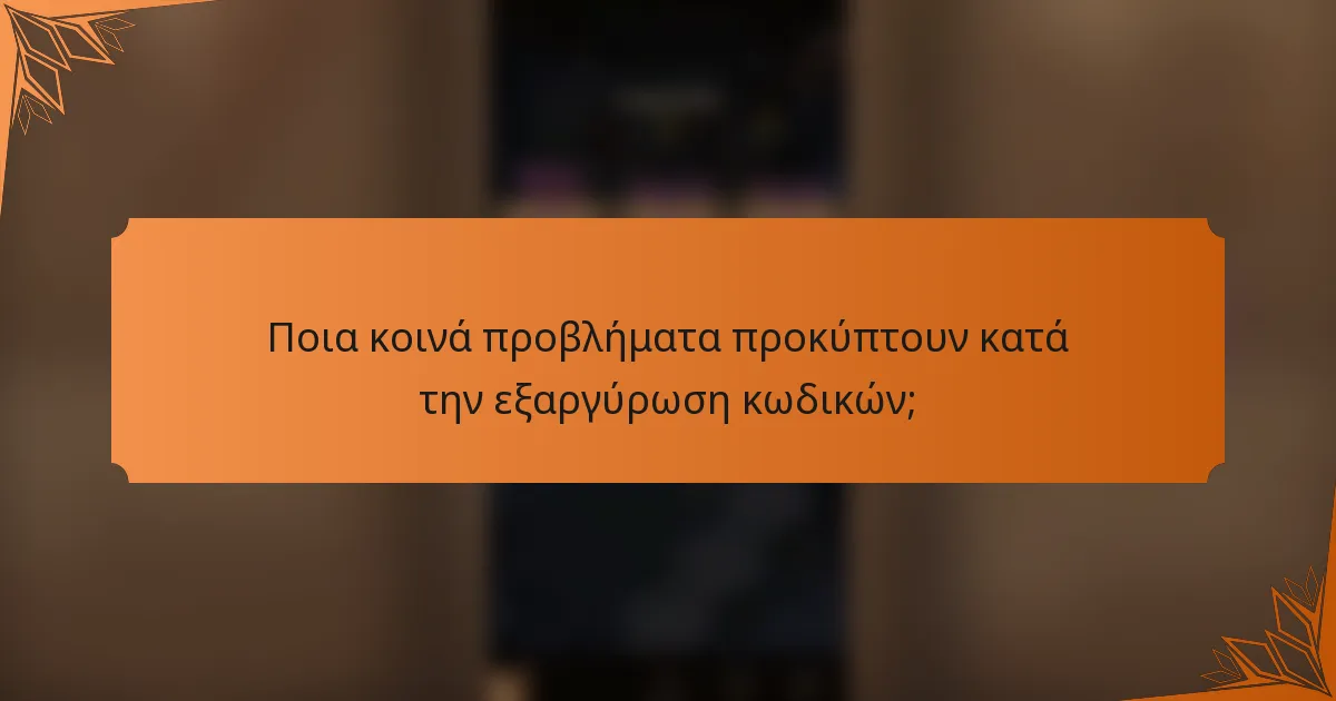 Ποια κοινά προβλήματα προκύπτουν κατά την εξαργύρωση κωδικών;