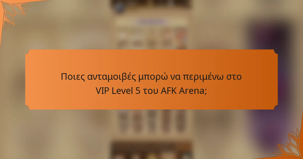 Ποιες ανταμοιβές μπορώ να περιμένω στο VIP Level 5 του AFK Arena;