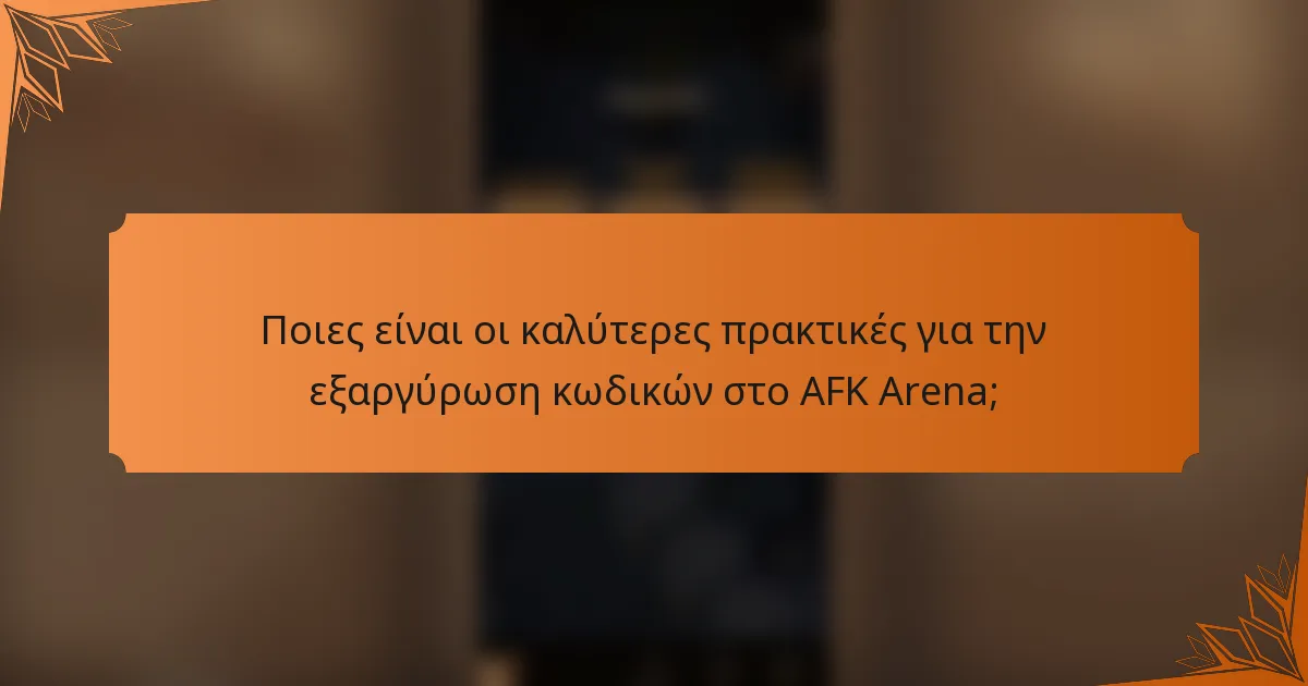 Ποιες είναι οι καλύτερες πρακτικές για την εξαργύρωση κωδικών στο AFK Arena;