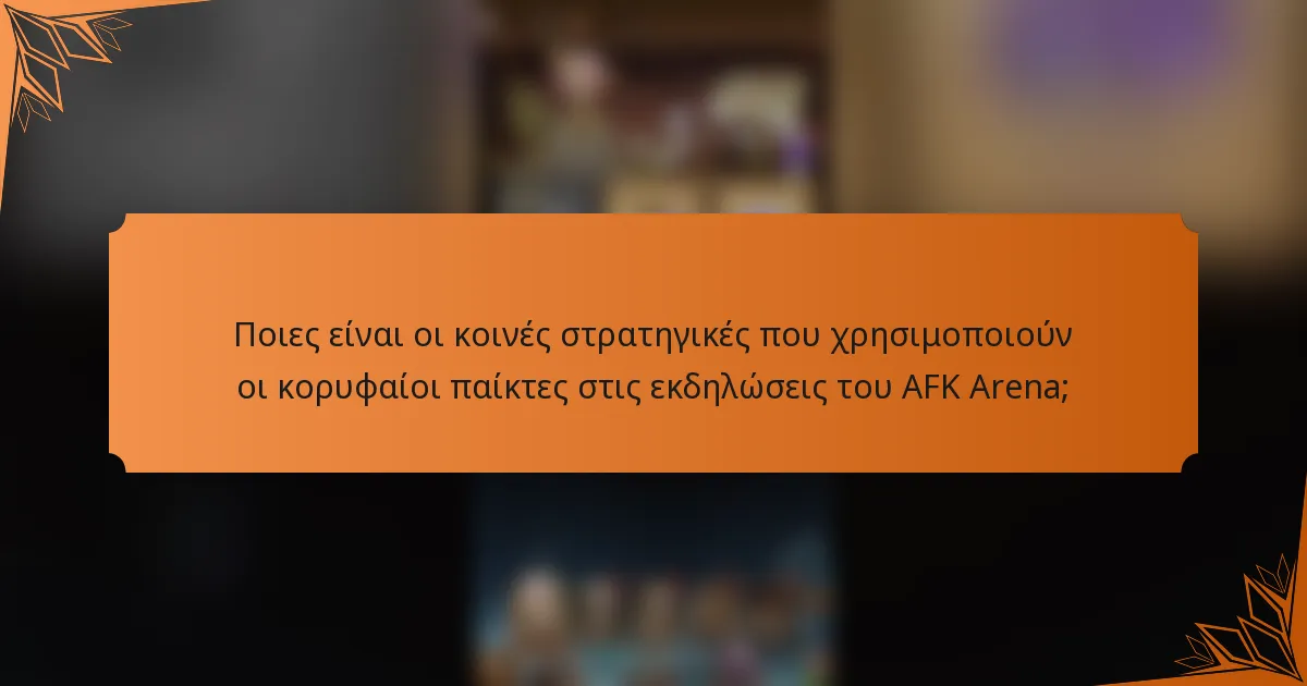 Ποιες είναι οι κοινές στρατηγικές που χρησιμοποιούν οι κορυφαίοι παίκτες στις εκδηλώσεις του AFK Arena;