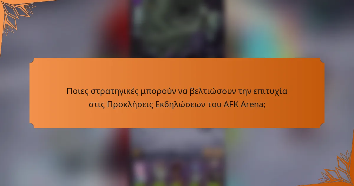 Ποιες στρατηγικές μπορούν να βελτιώσουν την επιτυχία στις Προκλήσεις Εκδηλώσεων του AFK Arena;