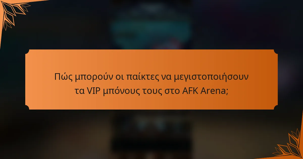 Πώς μπορούν οι παίκτες να μεγιστοποιήσουν τα VIP μπόνους τους στο AFK Arena;