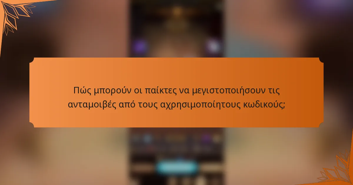 Πώς μπορούν οι παίκτες να μεγιστοποιήσουν τις ανταμοιβές από τους αχρησιμοποίητους κωδικούς;