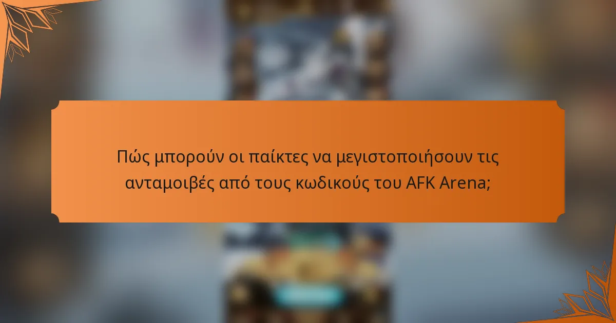 Πώς μπορούν οι παίκτες να μεγιστοποιήσουν τις ανταμοιβές από τους κωδικούς του AFK Arena;
