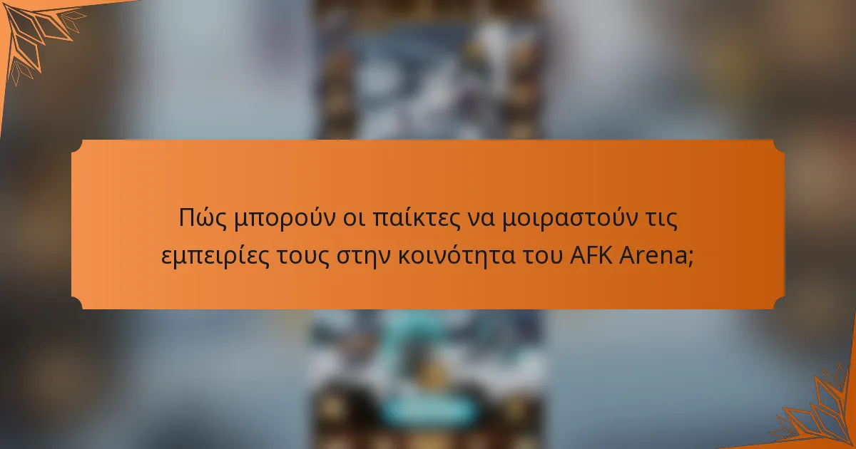 Πώς μπορούν οι παίκτες να μοιραστούν τις εμπειρίες τους στην κοινότητα του AFK Arena;