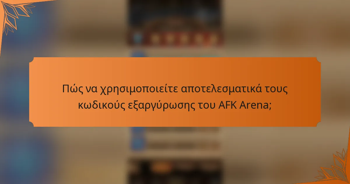 Πώς να χρησιμοποιείτε αποτελεσματικά τους κωδικούς εξαργύρωσης του AFK Arena;