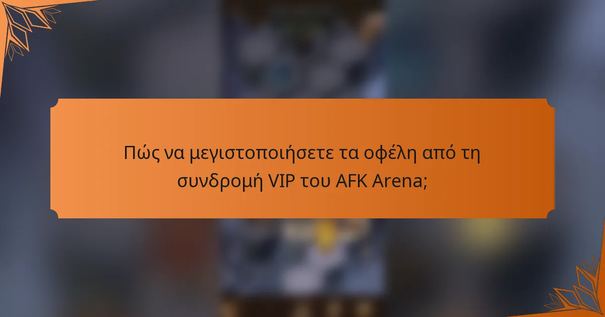 Πώς να μεγιστοποιήσετε τα οφέλη από τη συνδρομή VIP του AFK Arena;