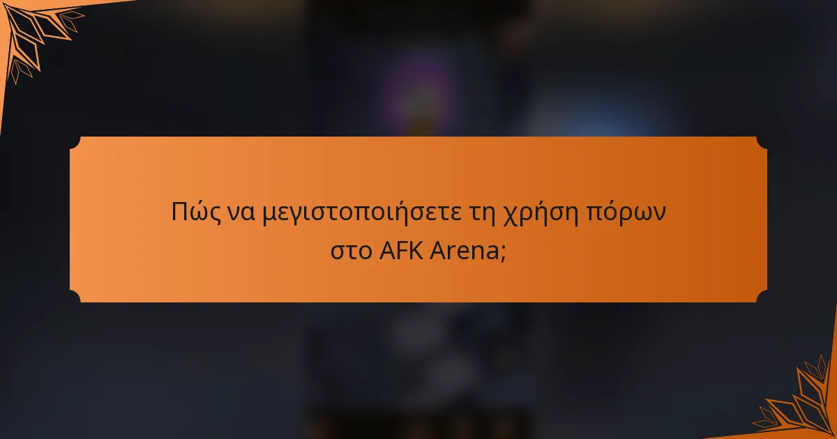 Πώς να μεγιστοποιήσετε τη χρήση πόρων στο AFK Arena;