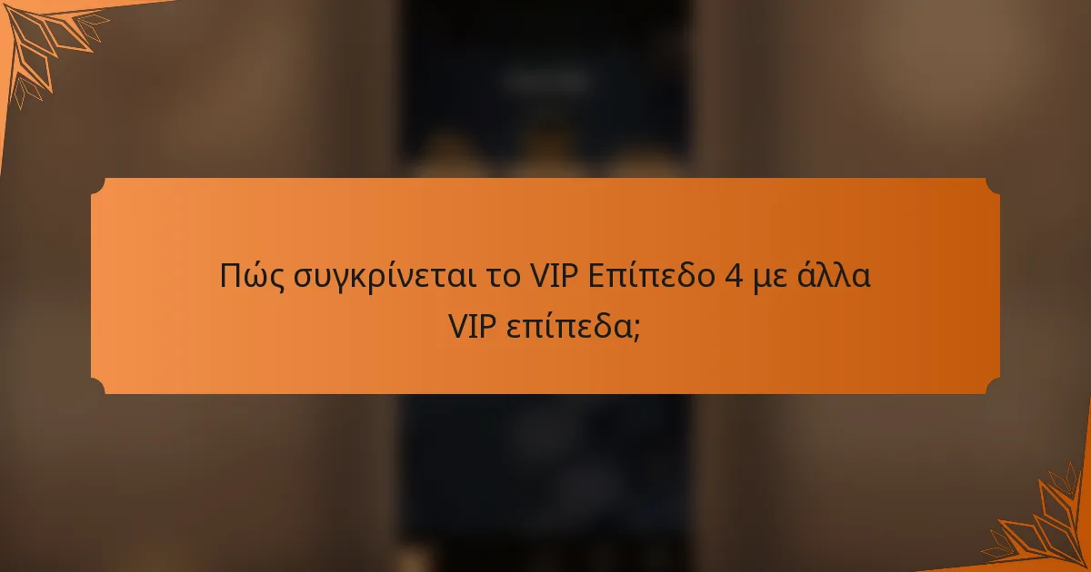Πώς συγκρίνεται το VIP Επίπεδο 4 με άλλα VIP επίπεδα;