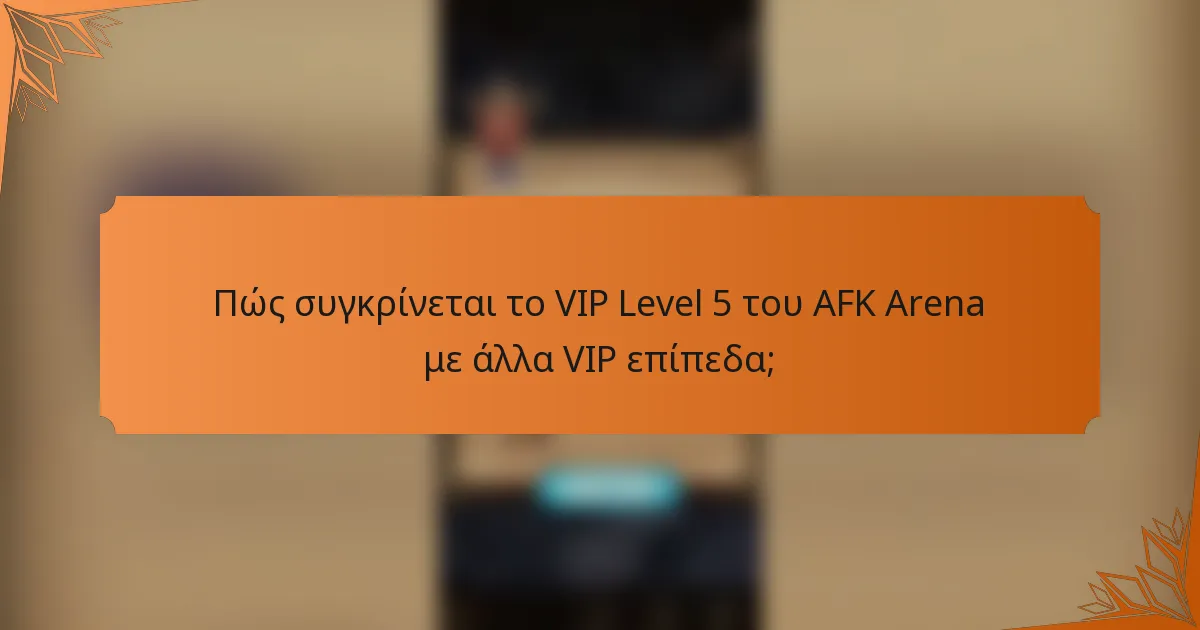Πώς συγκρίνεται το VIP Level 5 του AFK Arena με άλλα VIP επίπεδα;