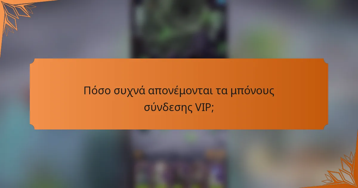 Πόσο συχνά απονέμονται τα μπόνους σύνδεσης VIP;